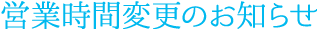 営業時間変更のお知らせ